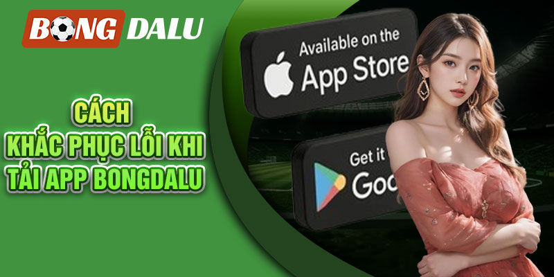 Cách khắc phục lỗi khi tải app Bongdalu cho người dùng lần đầu