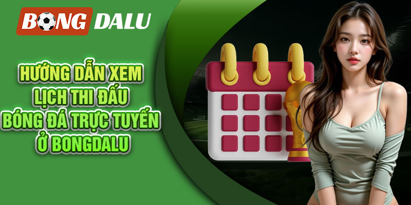 Hướng dẫn xem lịch thi đấu bóng đá trực tuyến ở Bongdalu