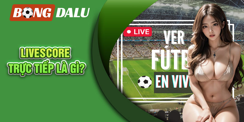 Livescore trực tiếp là gì?