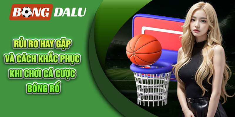 Rủi ro hay gặp và cách khắc phục khi chơi cá cược bóng rổ