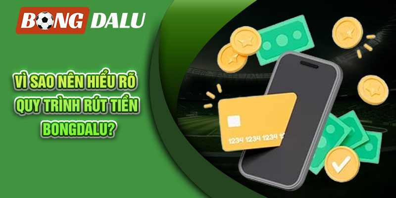 Vì sao nên hiểu rõ quy trình rút tiền Bongdalu?
